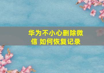 华为不小心删除微信 如何恢复记录